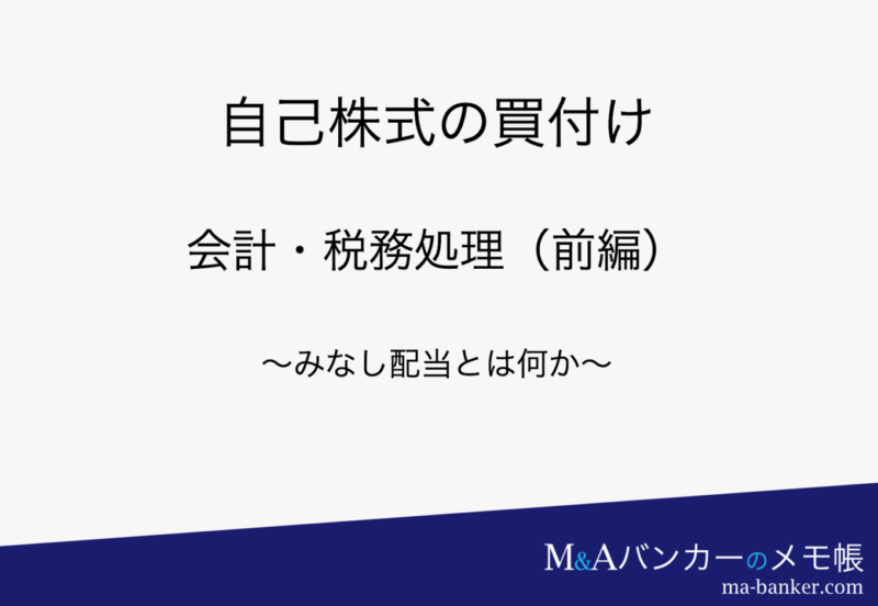 自己株式の買付けの会計・税務処理（前編） 〜みなし配当とは何か？〜 M&Aバンカーのメモ帳